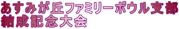あすみが丘ファミリーボウル支部 結成記念大会
